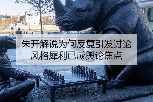 朱开解说为何反复引发讨论 风格犀利已成舆论焦点
